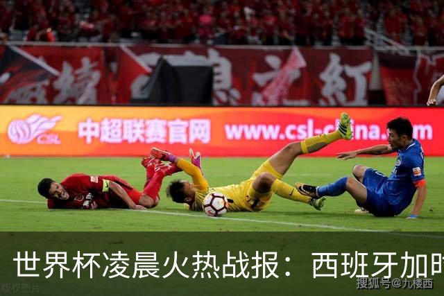 世界杯凌晨火热战报：西班牙加时战胜阿根廷，梅西丢冠又丢金靴