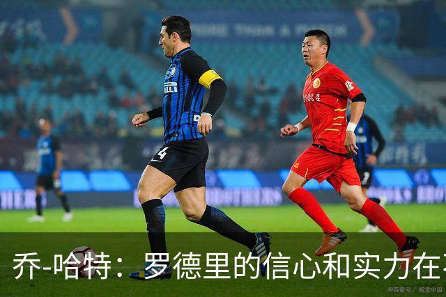 乔-哈特：罗德里的信心和实力在不断提升，今天可能属于他