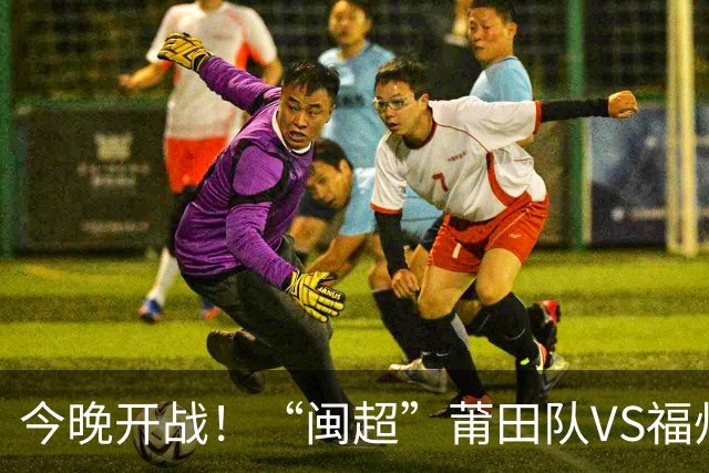 今晚开战！“闽超”莆田队VS福州队