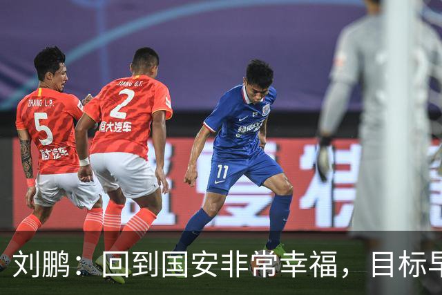 刘鹏：回到国安非常幸福，目标早日为球队培养出新一代国脚