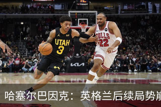哈塞尔巴因克：英格兰后续局势崩盘，是图赫尔换人调整带来的影响