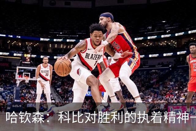 哈钦森：科比对胜利的执着精神一直激励着我；我很有野心
