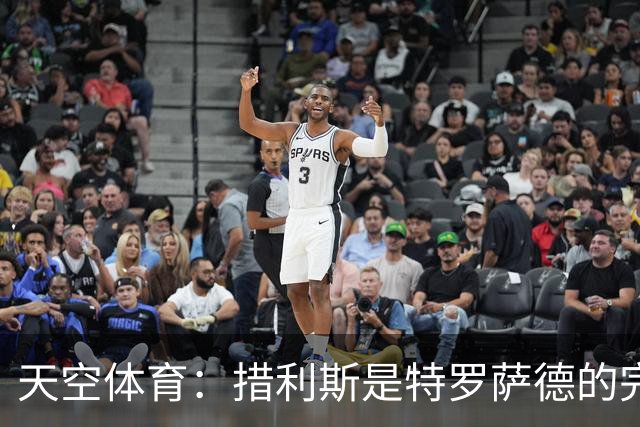 天空体育：措利斯是特罗萨德的完美替代者，高阶数据媲美顶级边锋
