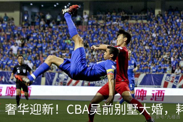 奢华迎新！CBA吴前别墅大婚，耗资约130万，众国手球星齐聚祝贺