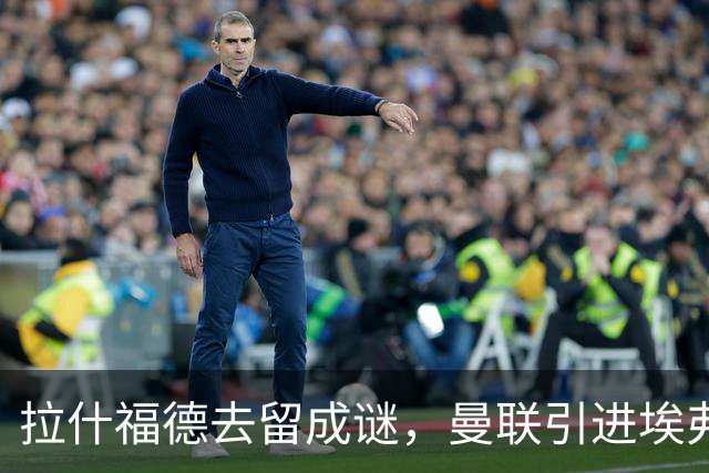 拉什福德去留成谜，曼联引进埃弗顿锋将恩迪亚耶计划搁置
