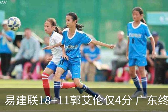 易建联18+11郭艾伦仅4分 广东终结辽宁4连胜