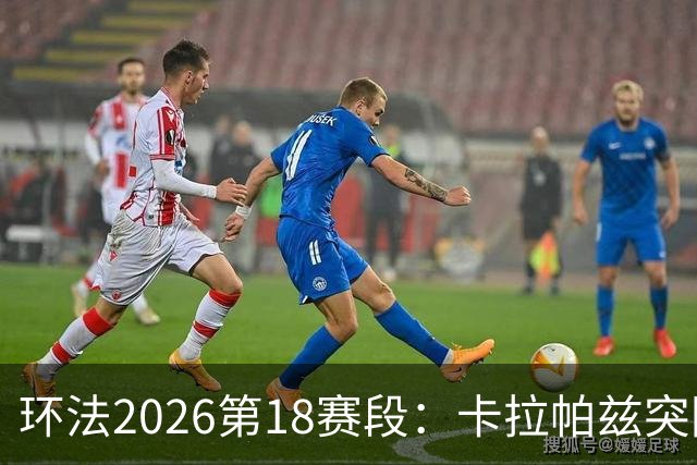 环法2026第18赛段：卡拉帕兹突围摘赛段；波加查副将退赛