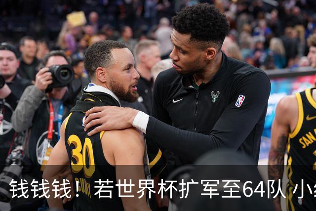 钱钱钱！若世界杯扩军至64队 小组赛或沦为跨大洲预选赛