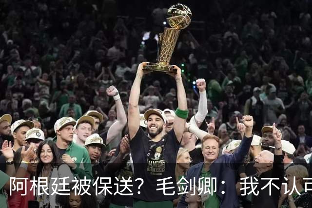 阿根廷被保送？毛剑卿：我不认可，你没法挑剔阿根廷一路逆风翻盘