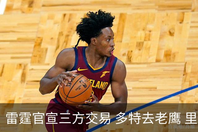 雷霆官宣三方交易 多特去老鹰 里萨谢赴独行侠 雷霆3次轮&创特例